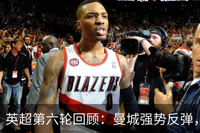 英超第六轮回顾：曼城强势反弹，红军与红魔苦苦挣扎